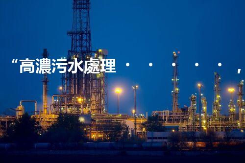 “高濃污水處理，綠色環(huán)保新篇章”